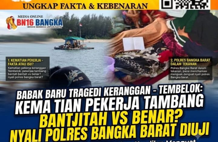 Babak Baru Tragedi Keranggan -Tembelok: Pro-Kontra Kematian Pekerja Tambang dan Nyali Polres Bangka Barat yang Diuji