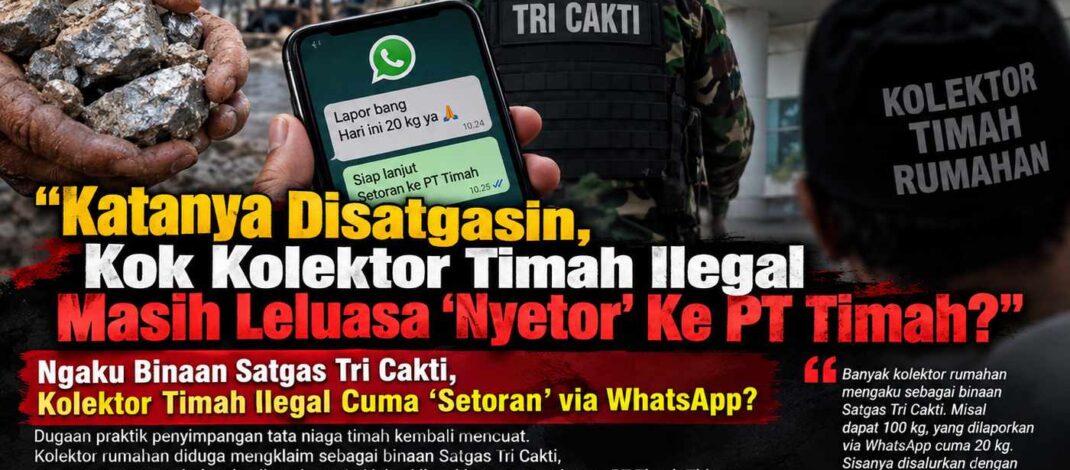 “Katanya Disatgasin, Kok Kolektor Timah Ilegal Masih Leluasa ‘Nyetor’ Ke PT Timah?”      “Ngaku Binaan Satgas Tri Cakti, Kolektor Timah Ilegal Cuma ‘Setoran’ via WhatsApp?”