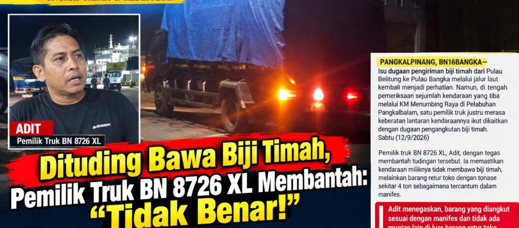Dituding Bawa Biji Timah, Pemilik Truk BN 8726 XL Membantah: “Tidak Benar!”      Isu 5 Truk Bawa Biji Timah ke Bangka Mencuat, Pemilik BN 8726 XL Keberatan Dituding