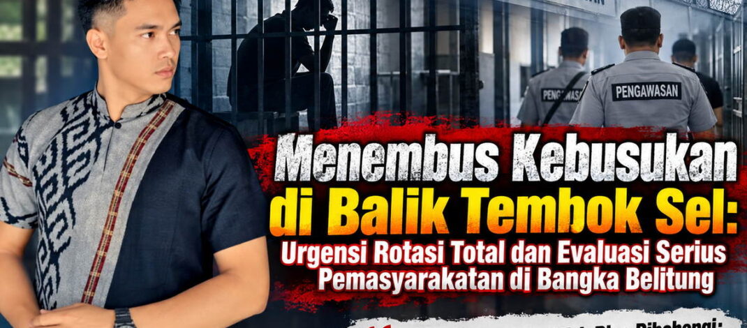 Menembus Kebusukan di Balik Tembok Sel: Urgensi Rotasi Total dan Evaluasi Serius Pemasyarakatan di Bangka Belitung